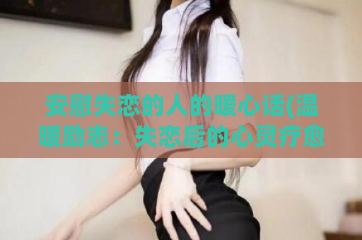 安慰失恋的人的暖心话(温暖励志：失恋后的心灵疗愈)  第1张
