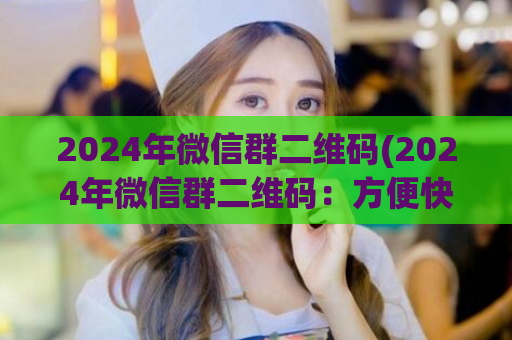 2024年微信群二维码(2024年微信群二维码：方便快捷的社交工具)  第1张