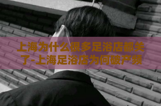 上海为什么很多足浴店都关了-上海足浴店为何破产频发  第1张