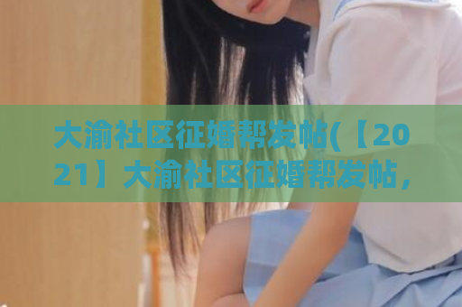 大渝社区征婚帮发帖(【2021】大渝社区征婚帮发帖，寻找真爱！)  第1张