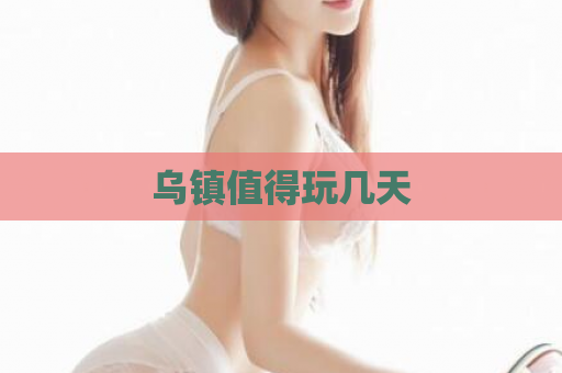 乌镇值得玩几天  第1张