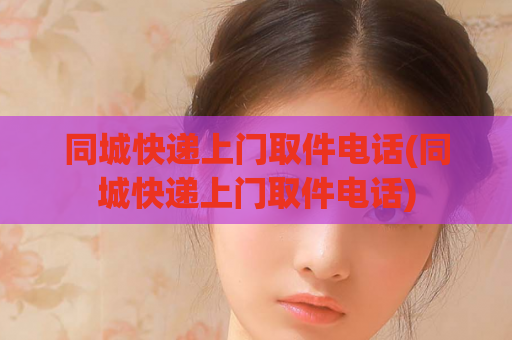 同城快递上门取件电话(同城快递上门取件电话)  第1张