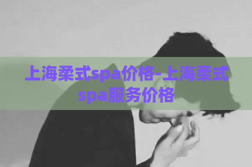 上海柔式spa价格-上海柔式spa服务价格  第1张