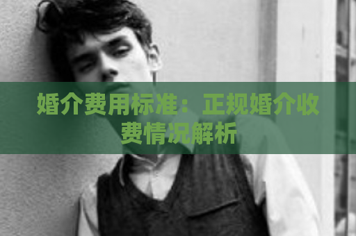 婚介费用标准：正规婚介收费情况解析  第1张