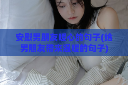 安慰男朋友暖心的句子(给男朋友带来温暖的句子)  第1张