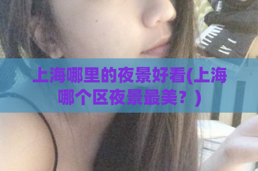 上海哪里的夜景好看(上海哪个区夜景最美？)  第1张