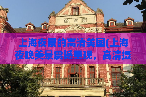 上海夜景的高清美图(上海夜晚美景震撼呈现，高清摄影惊艳全场！)  第1张