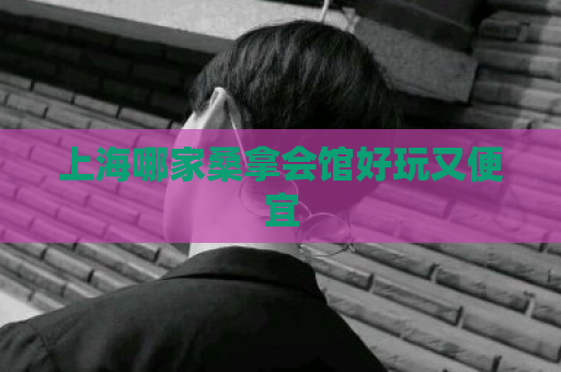 上海哪家桑拿会馆好玩又便宜  第1张