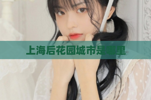 上海后花园城市是哪里  第1张