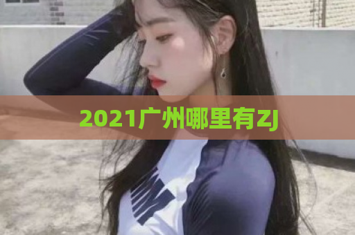 2021广州哪里有ZJ  第1张