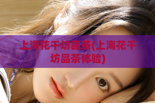 上海花千坊品茶(上海花千坊品茶体验)  第1张