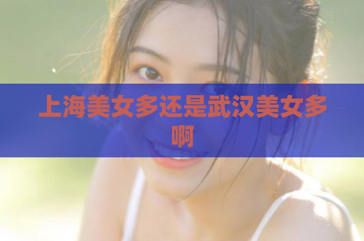 上海美女多还是武汉美女多啊  第1张