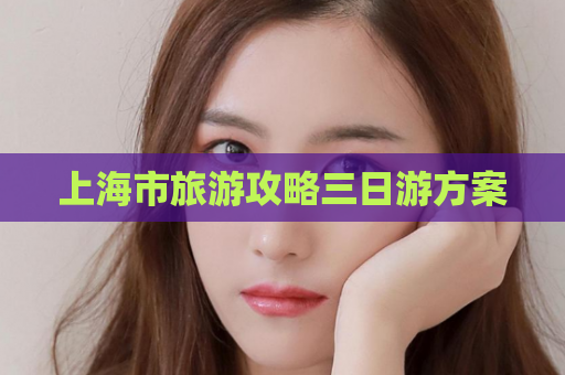 上海市旅游攻略三日游方案  第1张