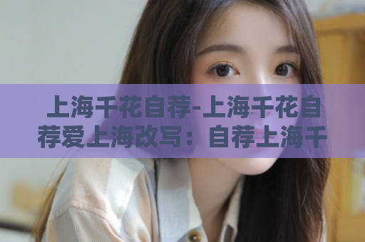 上海千花自荐-上海千花自荐爱上海改写：自荐上海千花  第1张