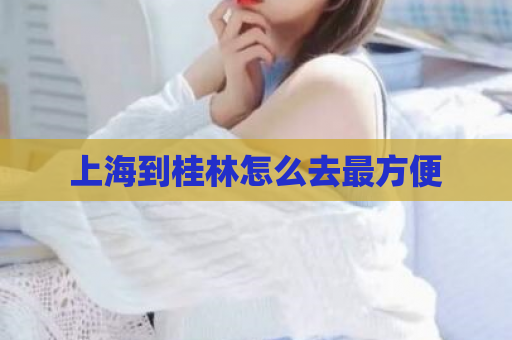 上海到桂林怎么去最方便  第1张