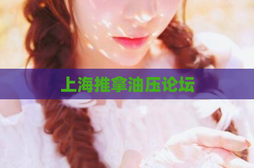 上海推拿油压论坛  第1张