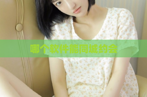 哪个软件能同城约会  第1张