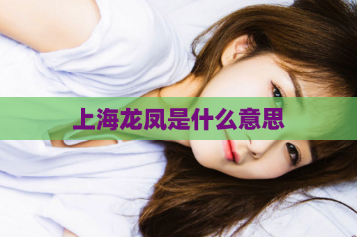 上海龙凤是什么意思  第1张
