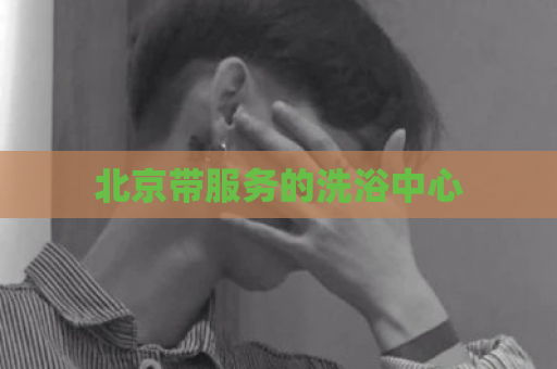 北京带服务的洗浴中心  第1张