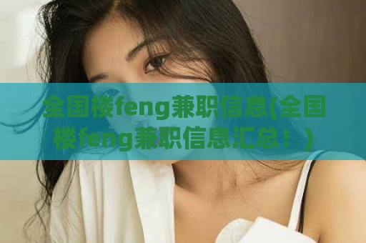 全国楼feng兼职信息(全国楼feng兼职信息汇总！)  第1张