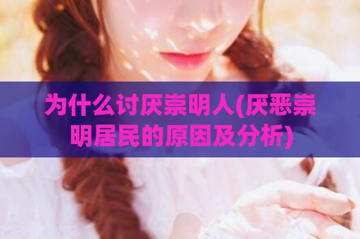为什么讨厌崇明人(厌恶崇明居民的原因及分析)  第1张