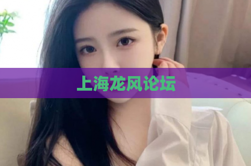 上海龙风论坛  第1张