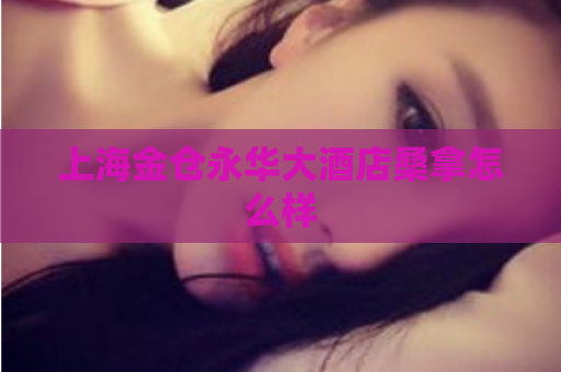 上海金仓永华大酒店桑拿怎么样  第1张