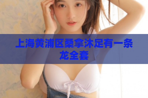 上海黄浦区桑拿沐足有一条龙全套  第1张 上海黄浦区桑拿沐足有一条龙全套  第1张