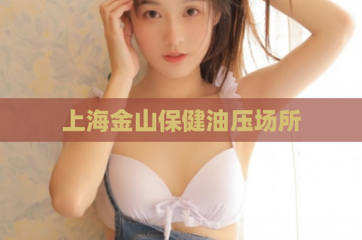 上海金山保健油压场所  第1张 上海金山保健油压场所  第1张