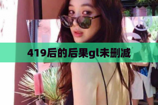 419后的后果gl未删减  第1张