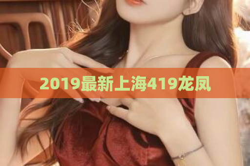 2019最新上海419龙凤  第1张