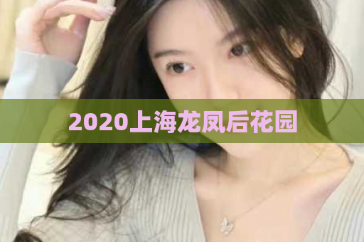 2020上海龙凤后花园  第1张