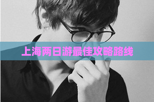 上海两日游最佳攻略路线  第1张