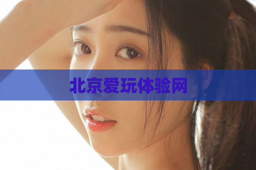 北京爱玩体验网  第1张