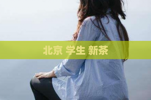 北京 学生 新茶  第1张