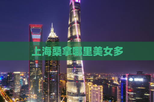 上海桑拿哪里美女多  第1张