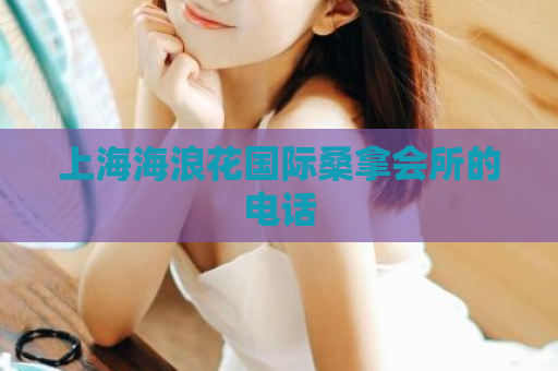上海海浪花国际桑拿会所的电话  第1张
