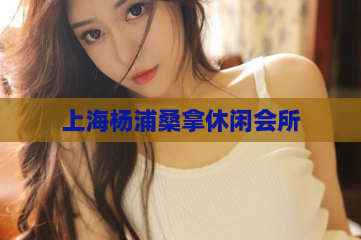 上海杨浦桑拿休闲会所 第1张 上海杨浦桑拿休闲会所 第1张