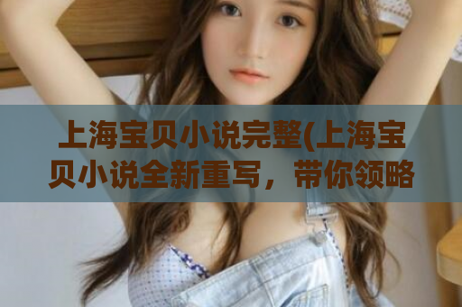 上海宝贝小说完整(上海宝贝小说全新重写，带你领略别具一格的都市情感故事)  第1张