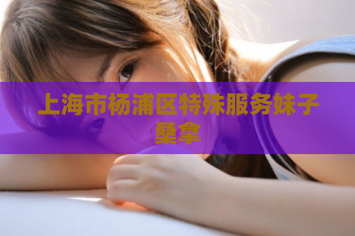 上海市杨浦区特殊服务妹子桑拿 第1张 上海市杨浦区特殊服务妹子桑拿 第1张