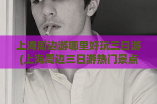 上海周边游哪里好玩三日游(上海周边三日游热门景点推荐)  第1张