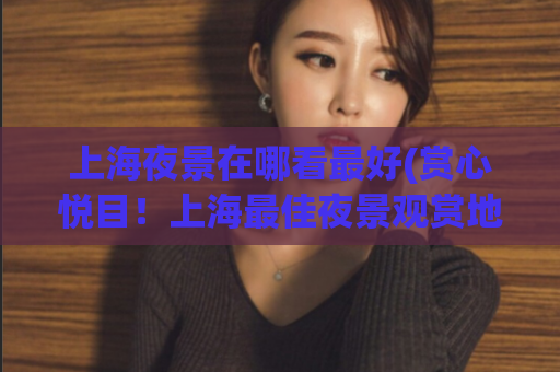 上海夜景在哪看最好(赏心悦目！上海最佳夜景观赏地盘点)  第1张