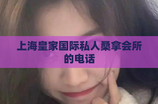 上海皇家国际私人桑拿会所的电话  第1张