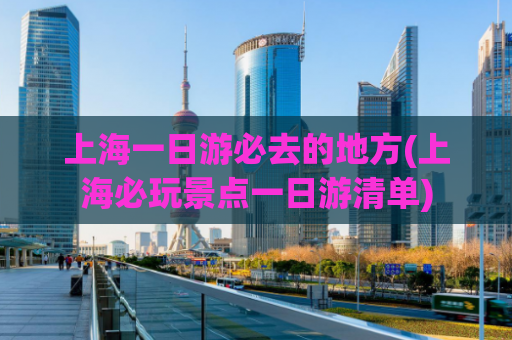 上海一日游必去的地方(上海必玩景点一日游清单)  第1张