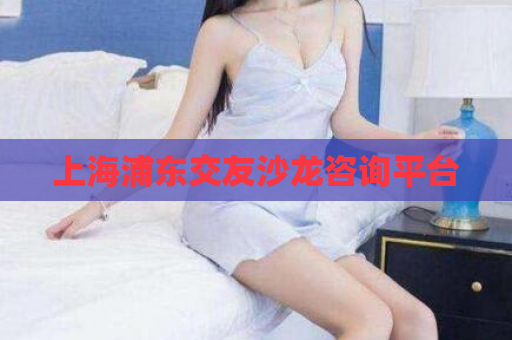 上海浦东交友沙龙咨询平台  第1张