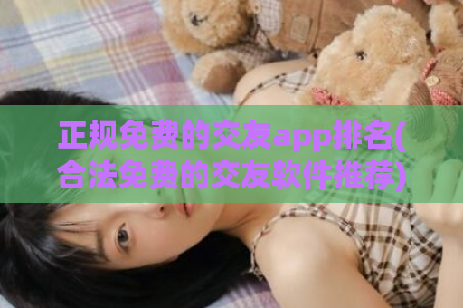 正规免费的交友app排名(合法免费的交友软件推荐)  第1张