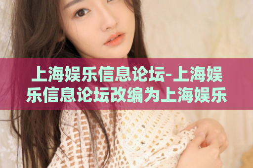 上海娱乐信息论坛-上海娱乐信息论坛改编为上海娱乐资讯论坛  第1张