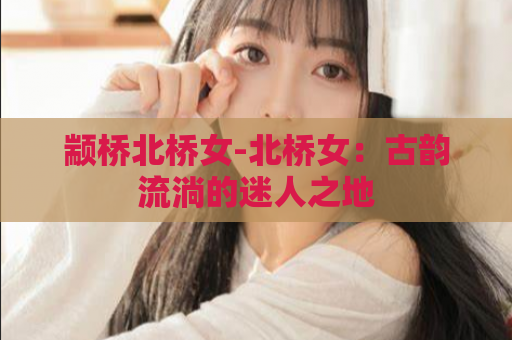 颛桥北桥女-北桥女：古韵流淌的迷人之地  第1张