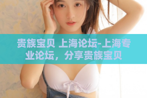 贵族宝贝 上海论坛-上海专业论坛，分享贵族宝贝  第1张