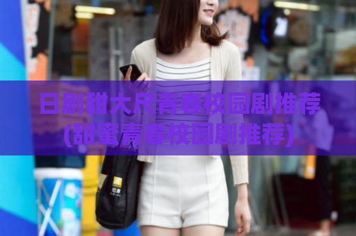 日剧甜大尺青春校园剧推荐(甜蜜青春校园剧推荐)  第1张